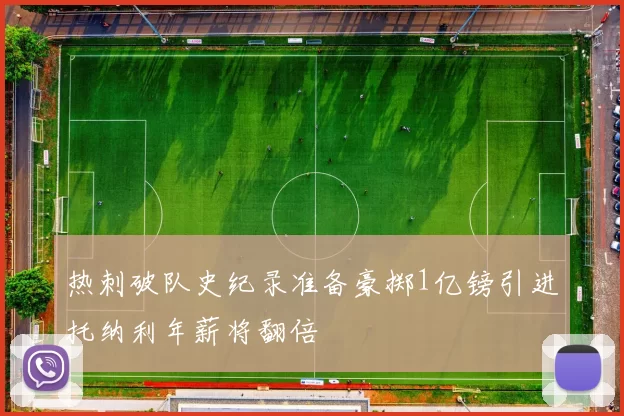 热刺破队史纪录准备豪掷1亿镑引进托纳利年薪将翻倍